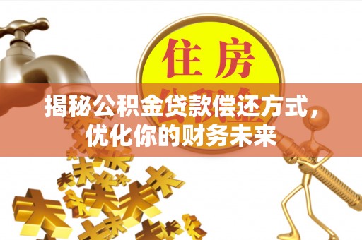江北揭秘公积金贷款偿还方式，优化你的财务未来