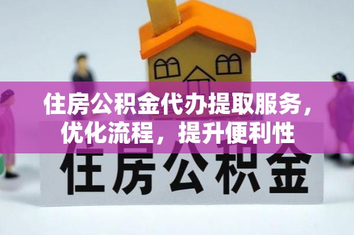 江北住房公积金代办提取服务，优化流程，提升便利性