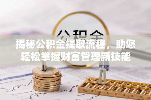 江北揭秘公积金提取流程，助您轻松掌握财富管理新技能