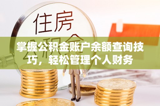 江北掌握公积金账户余额查询技巧，轻松管理个人财务