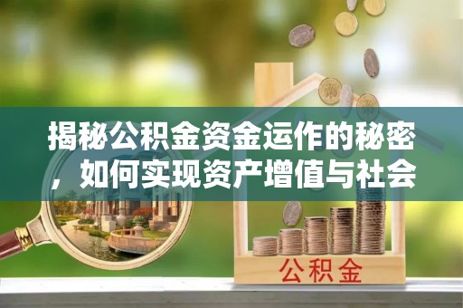 江北揭秘公积金资金运作的秘密，如何实现资产增值与社会福利双赢？