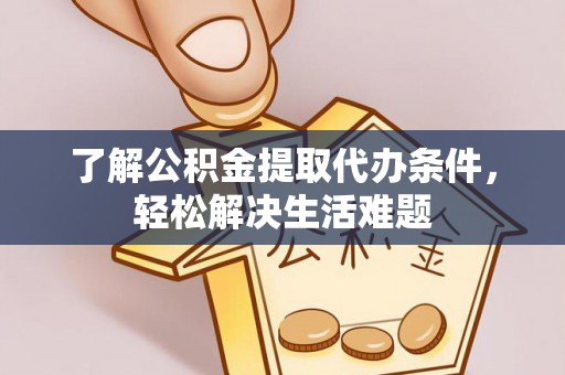 江北了解公积金提取代办条件，轻松解决生活难题