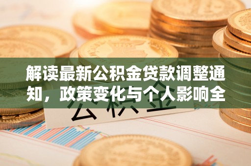 江北解读最新公积金贷款调整通知，政策变化与个人影响全解析