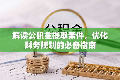 江北解读公积金提取条件，优化财务规划的必备指南