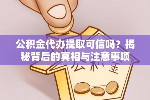 江北公积金代办提取可信吗？揭秘背后的真相与注意事项