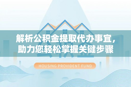 江北解析公积金提取代办事宜，助力您轻松掌握关键步骤