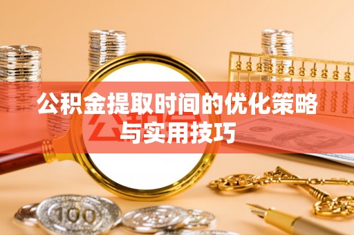 江北公积金提取时间的优化策略与实用技巧