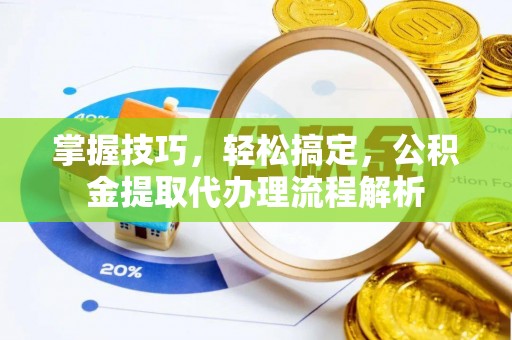 江北掌握技巧，轻松搞定，公积金提取代办理流程解析