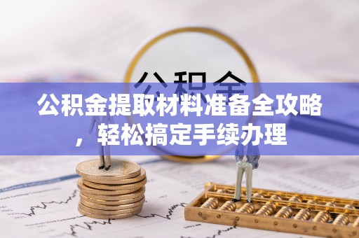 江北公积金提取材料准备全攻略，轻松搞定手续办理
