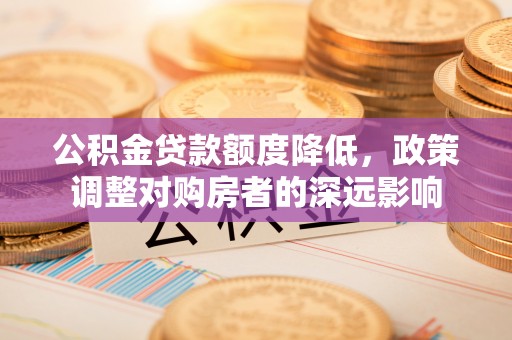 江北公积金贷款额度降低，政策调整对购房者的深远影响