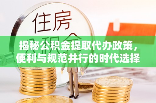 江北揭秘公积金提取代办政策，便利与规范并行的时代选择