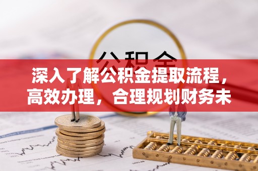 江北深入了解公积金提取流程，高效办理，合理规划财务未来