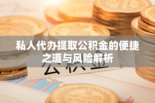 江北私人代办提取公积金的便捷之道与风险解析