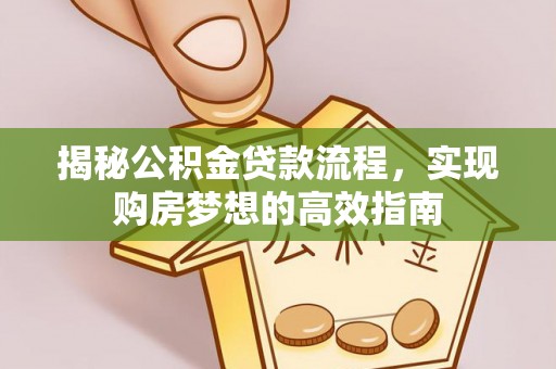 江北揭秘公积金贷款流程，实现购房梦想的高效指南