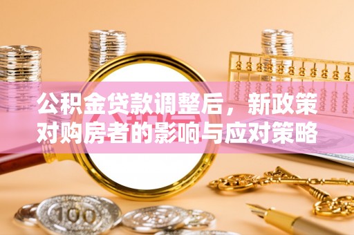 江北公积金贷款调整后，新政策对购房者的影响与应对策略