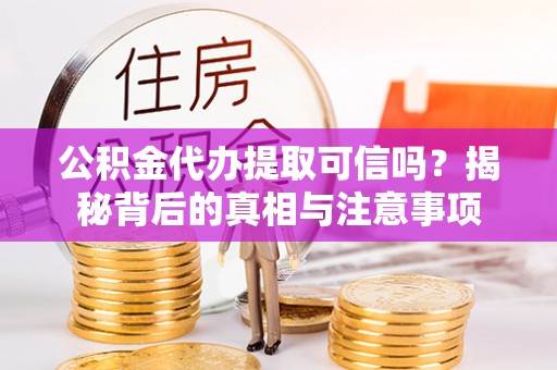 江北公积金代办提取可信吗？揭秘背后的真相与注意事项