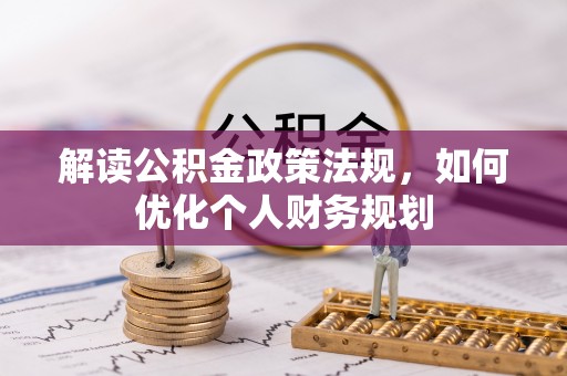 江北解读公积金政策法规，如何优化个人财务规划