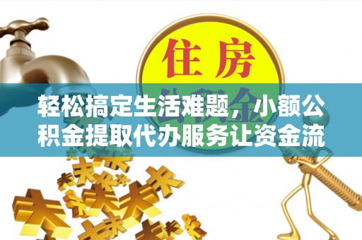 江北轻松搞定生活难题，小额公积金提取代办服务让资金流转更便捷