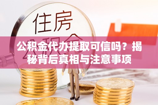 江北公积金代办提取可信吗？揭秘背后真相与注意事项