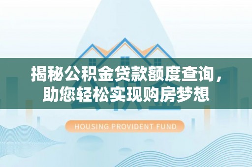 江北揭秘公积金贷款额度查询，助您轻松实现购房梦想