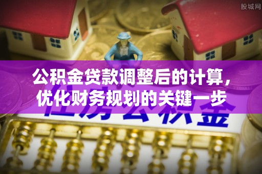 江北公积金贷款调整后的计算，优化财务规划的关键一步