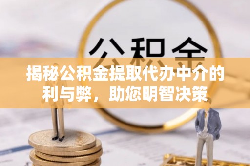 江北揭秘公积金提取代办中介的利与弊，助您明智决策