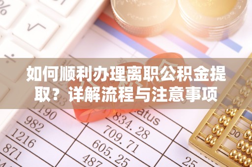 江北如何顺利办理离职公积金提取？详解流程与注意事项