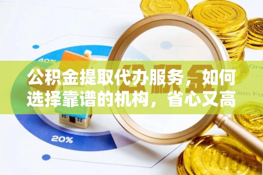 江北公积金提取代办服务，如何选择靠谱的机构，省心又高效