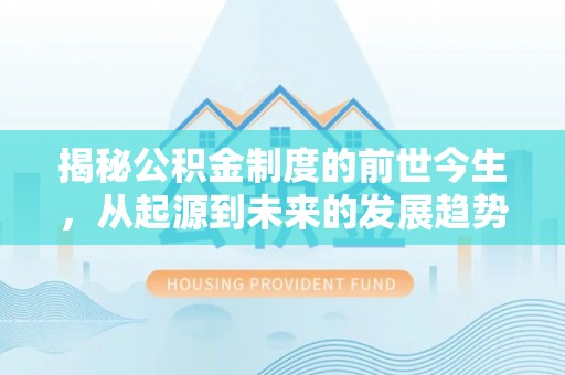 江北揭秘公积金制度的前世今生，从起源到未来的发展趋势
