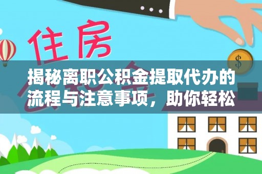 江北揭秘离职公积金提取代办的流程与注意事项，助你轻松拿回属于你的钱！