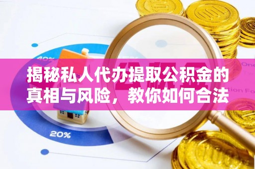 江北揭秘私人代办提取公积金的真相与风险，教你如何合法高效操作