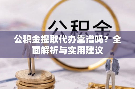 江北公积金提取代办靠谱吗？全面解析与实用建议