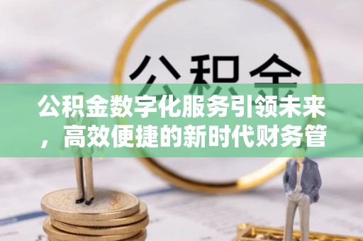 江北公积金数字化服务引领未来，高效便捷的新时代财务管理