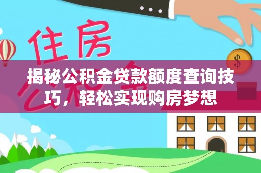 江北揭秘公积金贷款额度查询技巧，轻松实现购房梦想