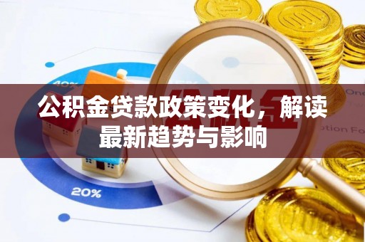 江北公积金贷款政策变化，解读最新趋势与影响