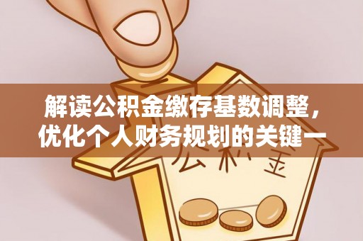 江北解读公积金缴存基数调整，优化个人财务规划的关键一步