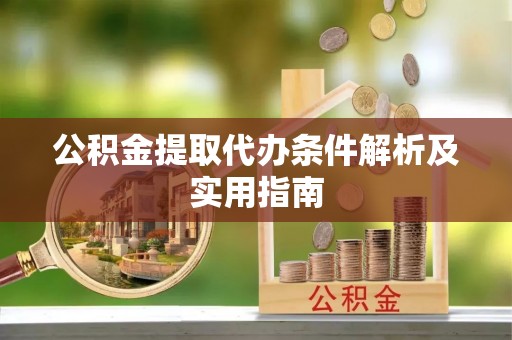 江北公积金提取代办条件解析及实用指南