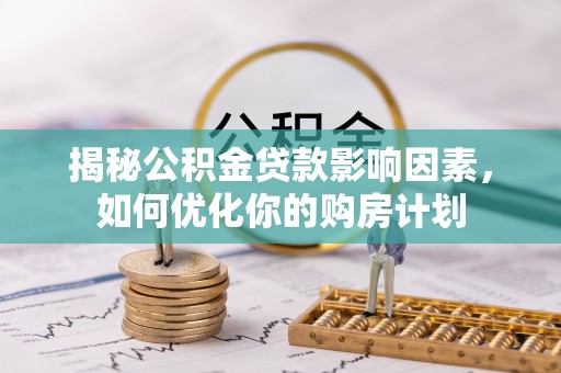 江北揭秘公积金贷款影响因素，如何优化你的购房计划