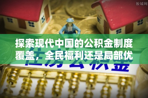 江北探索现代中国的公积金制度覆盖，全民福利还是局部优势？