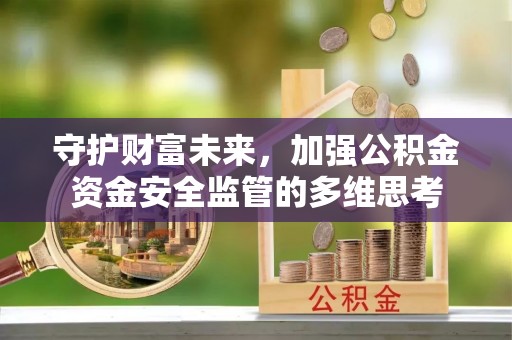 江北守护财富未来，加强公积金资金安全监管的多维思考