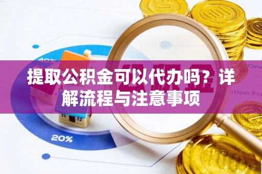 江北提取公积金可以代办吗？详解流程与注意事项