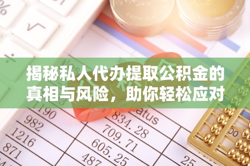 江北揭秘私人代办提取公积金的真相与风险，助你轻松应对资金难题