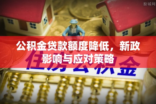 江北公积金贷款额度降低，新政影响与应对策略