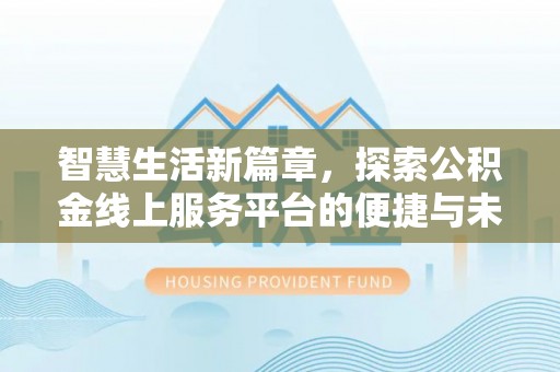 江北智慧生活新篇章，探索公积金线上服务平台的便捷与未来