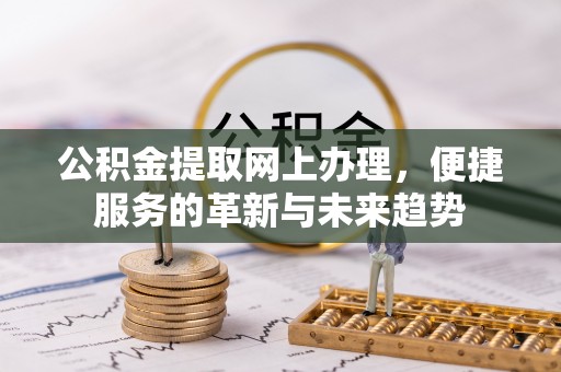 江北公积金提取网上办理，便捷服务的革新与未来趋势