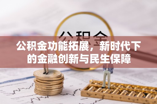 江北公积金功能拓展，新时代下的金融创新与民生保障