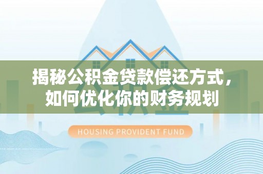 江北揭秘公积金贷款偿还方式，如何优化你的财务规划