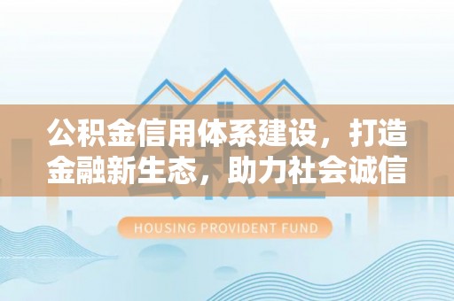 江北公积金信用体系建设，打造金融新生态，助力社会诚信发展