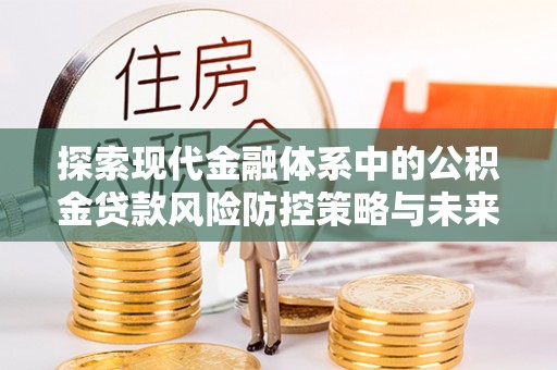 江北探索现代金融体系中的公积金贷款风险防控策略与未来发展趋势