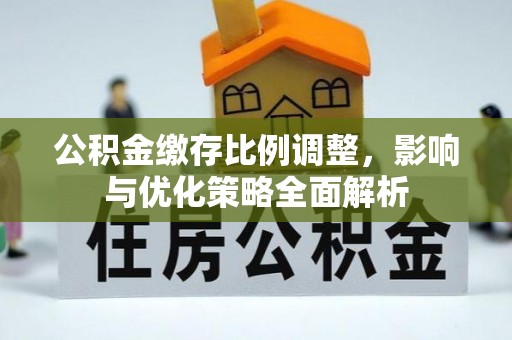 江北公积金缴存比例调整，影响与优化策略全面解析